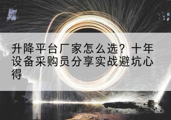 高坪升降平台厂家-怎么选？十年设备采购员分享实战避坑心得