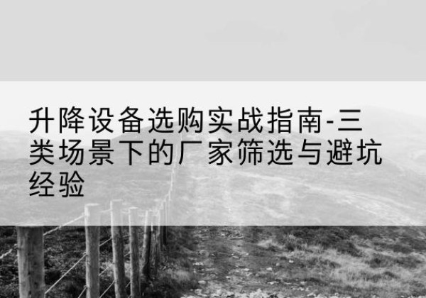 高坪移动式升降机厂家推荐-升降设备选购实战指南-三类场景下的厂家筛选与避坑经验